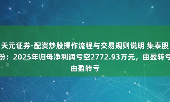 天元证券-配资炒股操作流程与交易规则说明 集泰股份：2025年归母净利润亏空2772.93万元，由盈转亏