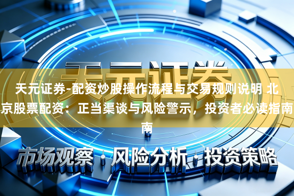 天元证券-配资炒股操作流程与交易规则说明 北京股票配资：正当渠谈与风险警示，投资者必读指南